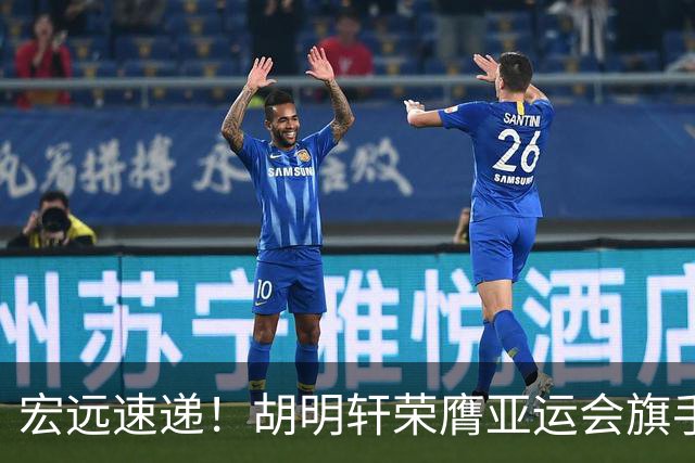 宏远速递！胡明轩荣膺亚运会旗手，崔永熙强势回归，广东分组结果揭晓