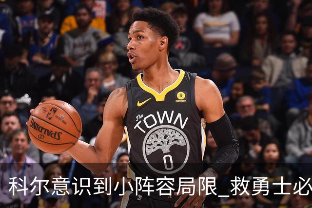 科尔意识到小阵容局限 救勇士必须引进超巨内线？